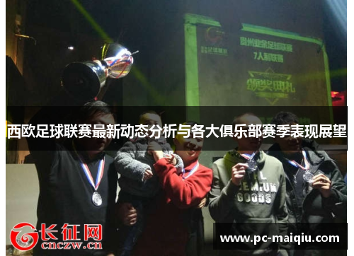 西欧足球联赛最新动态分析与各大俱乐部赛季表现展望